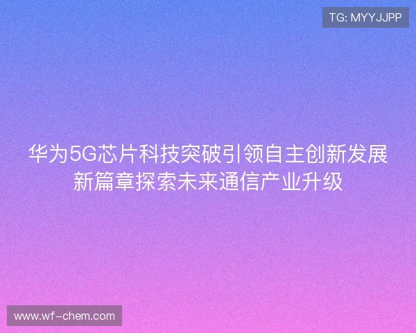 华为5G芯片科技突破引领自主创新发展新篇章探索未来通信产业升级