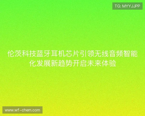 伦茨科技蓝牙耳机芯片引领无线音频智能化发展新趋势开启未来体验 伦茨科技蓝牙耳机芯片引领无线音频智能化发展新趋势开启未来体验