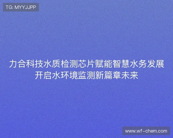 力合科技水质检测芯片赋能智慧水务发展开启水环境监测新篇章未来 力合科技水质检测芯片赋能智慧水务发展开启水环境监测新篇章未来